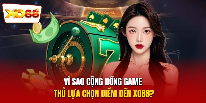 XO88 11 Vì sao cộng đồng game thủ lựa chọn điểm đến XO88?